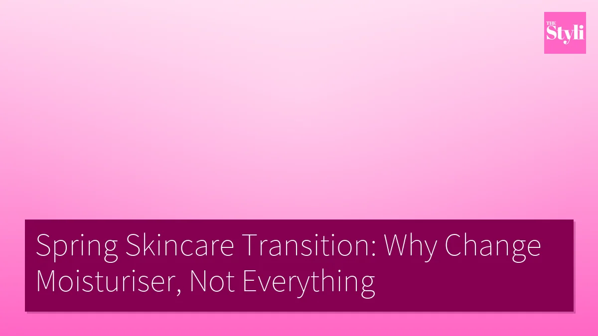 Spring Skincare Transition: Why Change Moisturiser, Not Everything