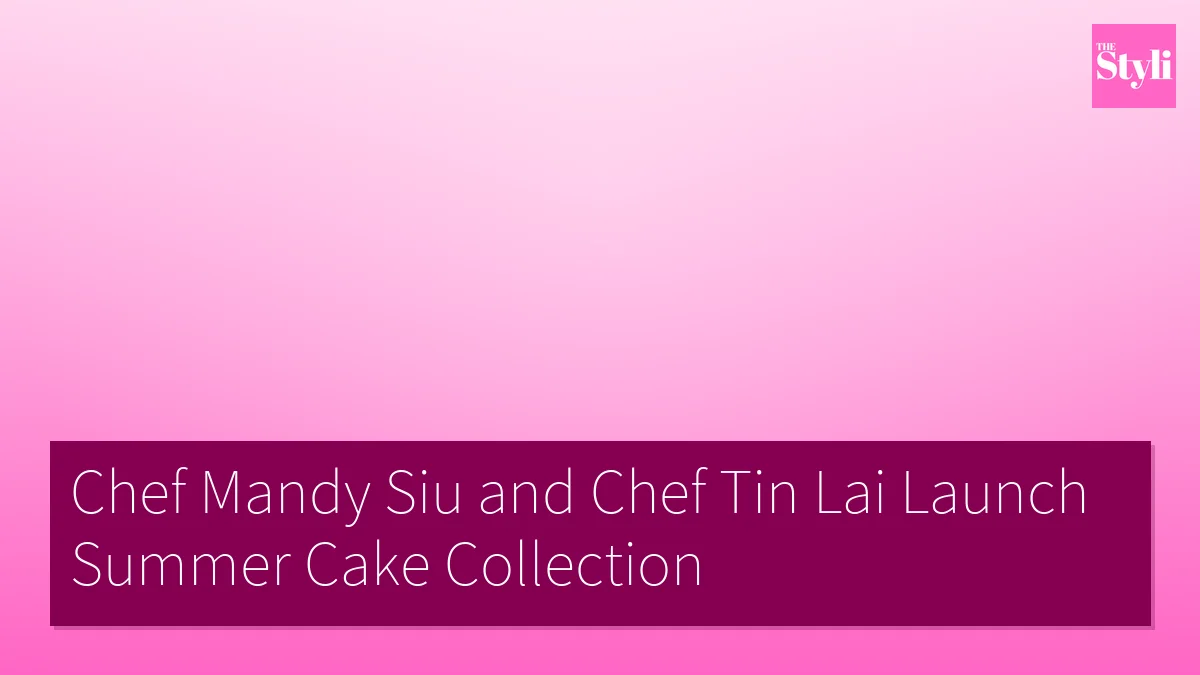 Chef Mandy Siu and Chef Tin Lai Launch Summer Cake Collection