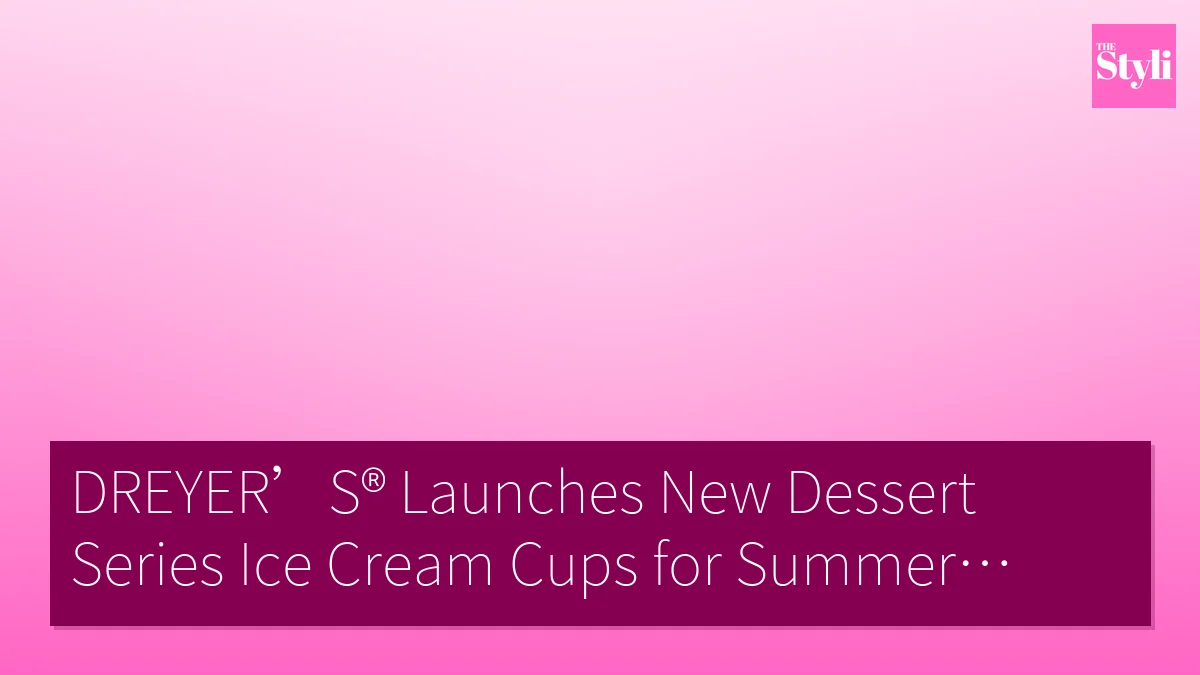 DREYER’S® Launches New Dessert Series Ice Cream Cups for Summer Indulgence