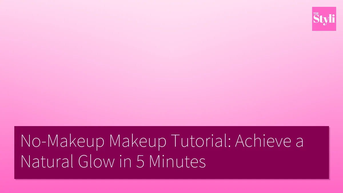 No-Makeup Makeup Tutorial: Achieve a Natural Glow in 5 Minutes